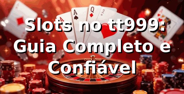 ⭐ Slots no tt999: Guia Completo e Confiável ✅