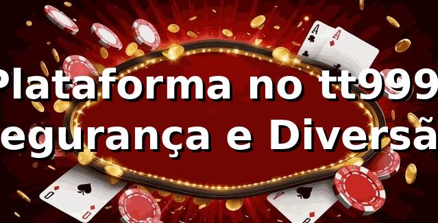 Plataforma no tt999: Segurança e Diversão 🌈