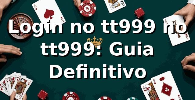 Login no tt999 no tt999: Guia Definitivo